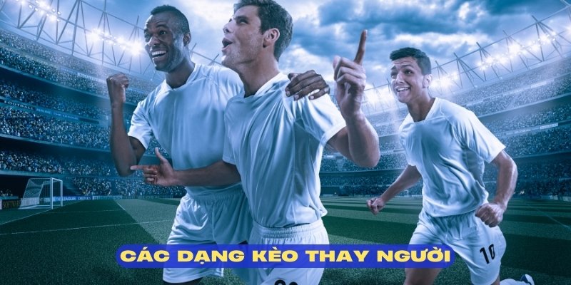 Bật mí các dạng kèo cá cược thay người thường thấy