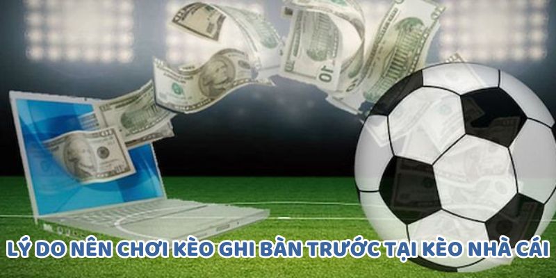 Top các lý do nên chơi kèo ghi bàn trước tại Kèo Nhà Cái