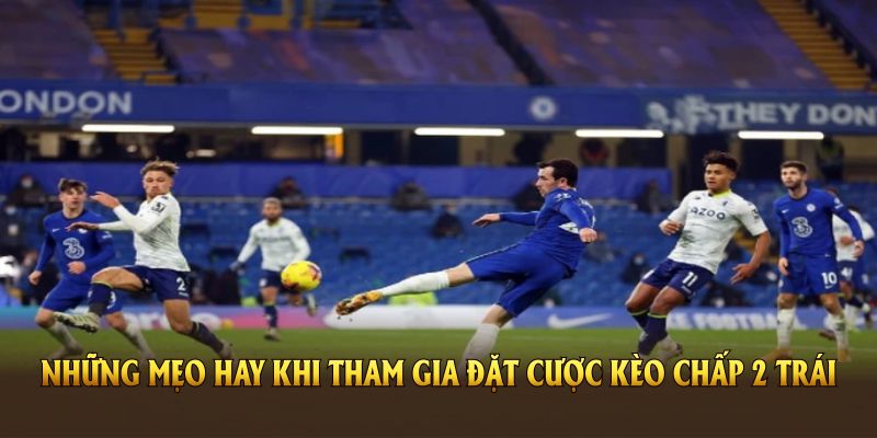 Những mẹo hay khi tham gia đặt cược kèo chấp 2 trái