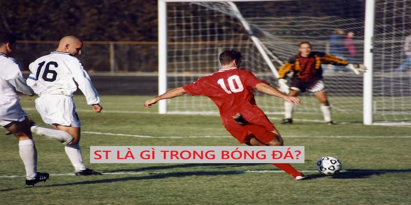 ST Là Gì Trong Bóng Đá