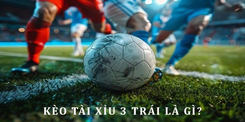 Tài xỉu 3 trái đá banh - mức kèo trực tuyến ấn tượng