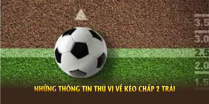 Những thông tin thú vị về kèo chấp 2 trái mọi người nên biết